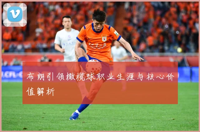 布朗引领橄榄球职业生涯与核心价值解析
