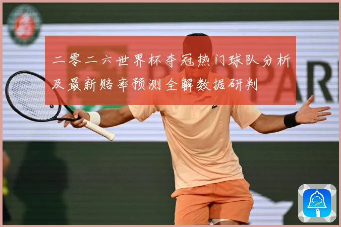 二零二六世界杯夺冠热门球队分析及最新赔率预测全解数据研判