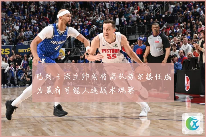 巴列卡诺主帅或将离队劳尔接任成为最有可能人选战术观察