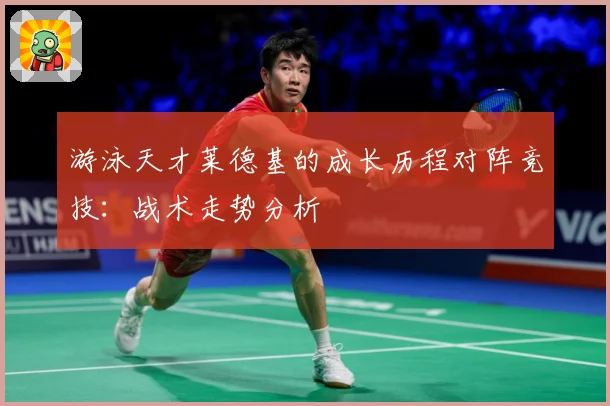 游泳天才莱德基的成长历程对阵竞技：战术走势分析