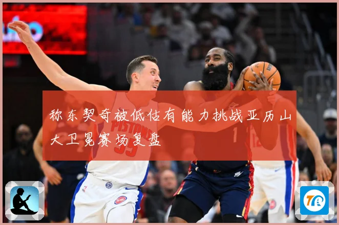 称东契奇被低估有能力挑战亚历山大卫冕赛场复盘