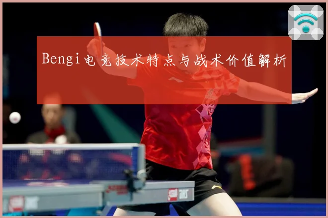 Bengi电竞技术特点与战术价值解析