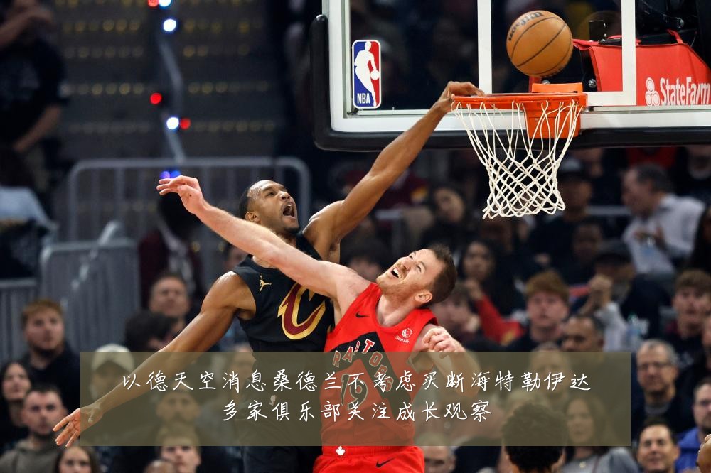 以德天空消息桑德兰不考虑买断海特勒伊达多家俱乐部关注成长观察