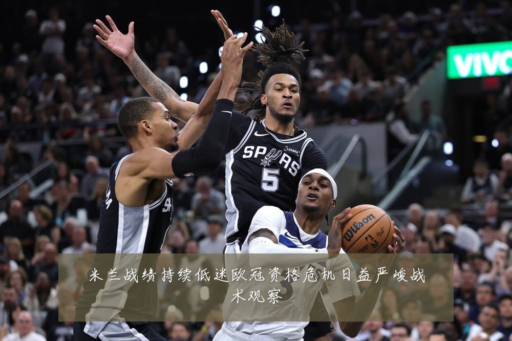 米兰战绩持续低迷欧冠资格危机日益严峻战术观察