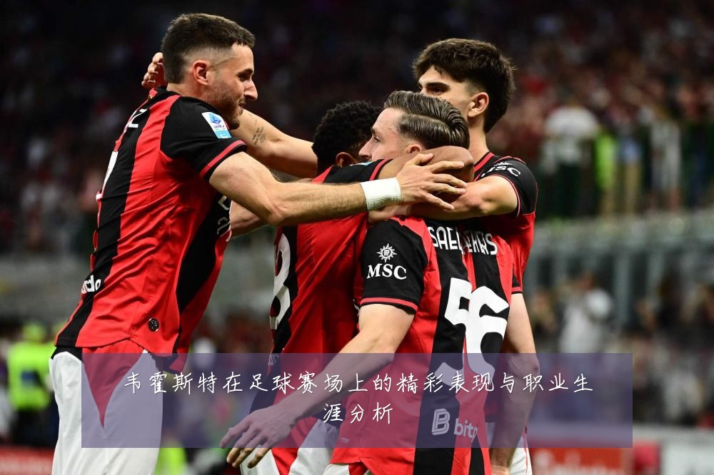 韦霍斯特在足球赛场上的精彩表现与职业生涯分析