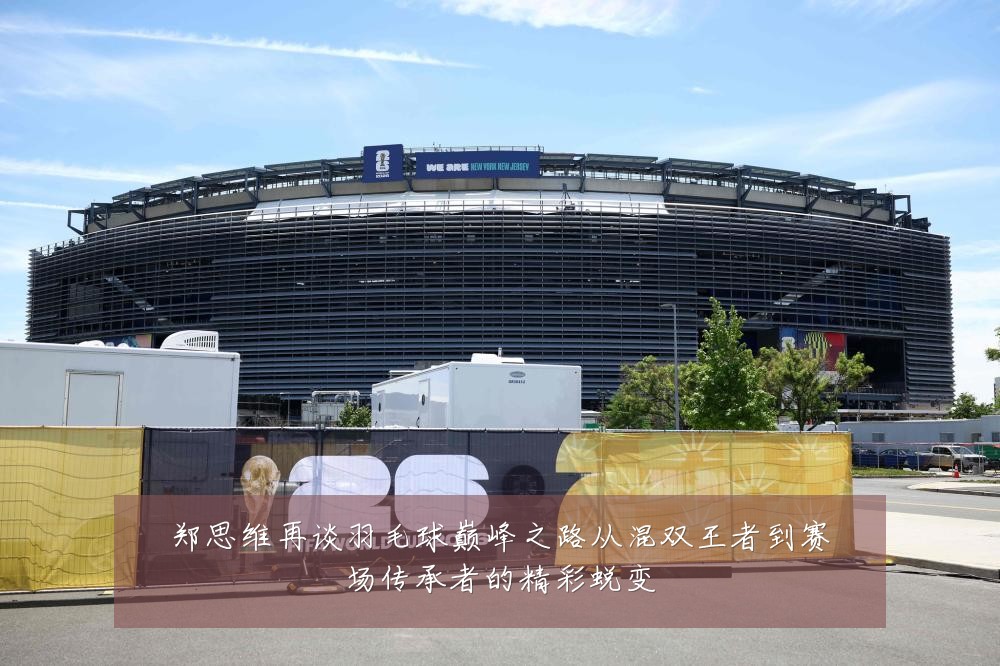 郑思维再谈羽毛球巅峰之路从混双王者到赛场传承者的精彩蜕变