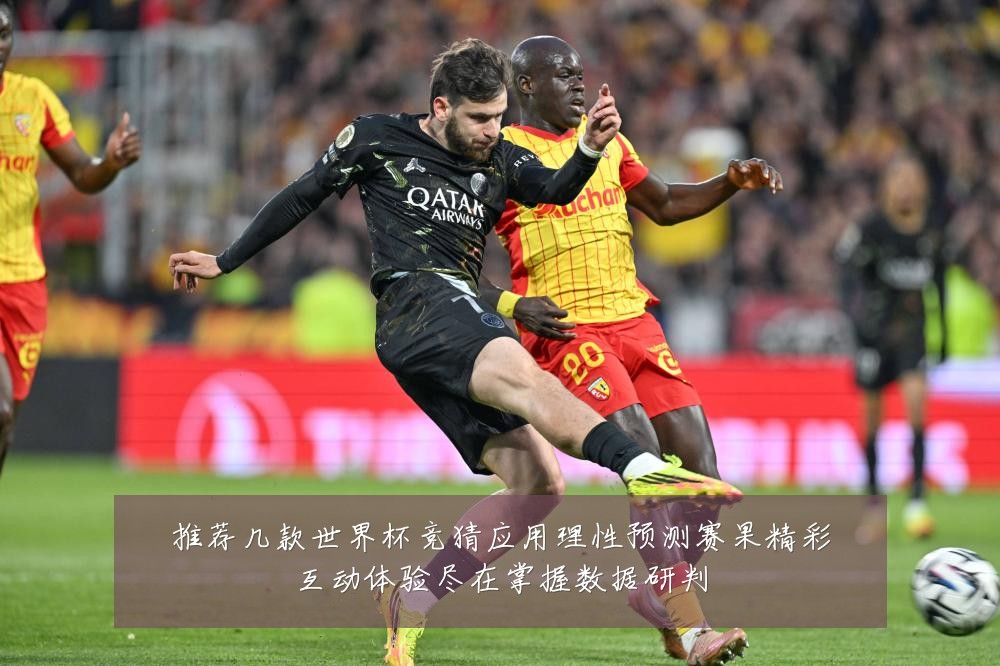 推荐几款世界杯竞猜应用理性预测赛果精彩互动体验尽在掌握数据研判