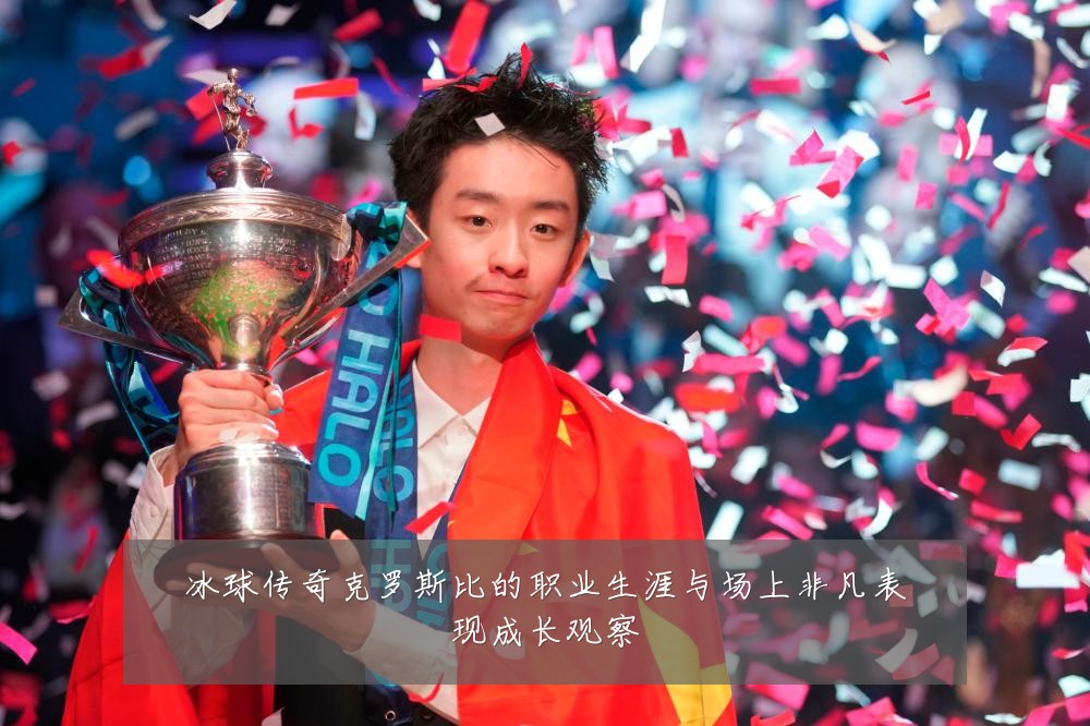 冰球传奇克罗斯比的职业生涯与场上非凡表现成长观察