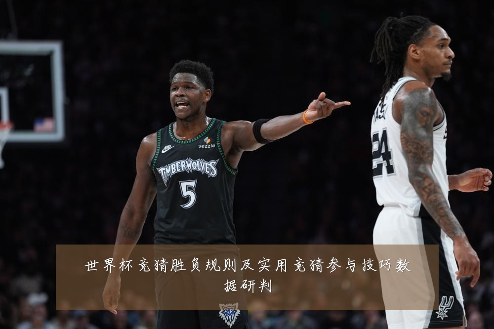 世界杯竞猜胜负规则及实用竞猜参与技巧数据研判